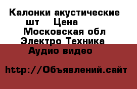 Калонки акустические 2шт. › Цена ­ 500 - Московская обл. Электро-Техника » Аудио-видео   